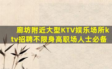廊坊附近大型KTV娱乐场所ktv招聘不限身高职场人士必备
