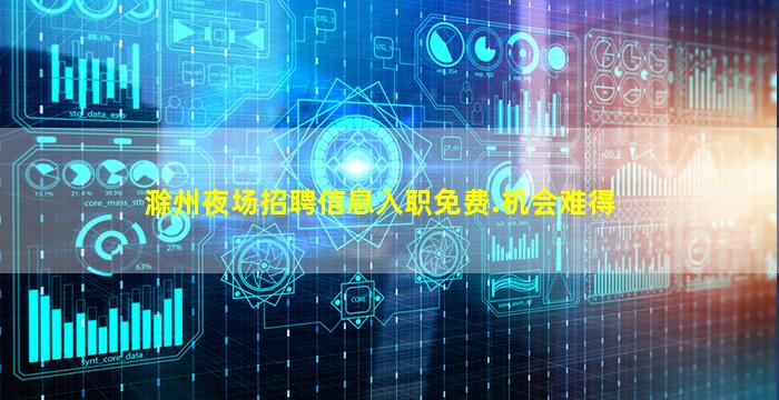滁州夜场招聘信息入职免费.机会难得